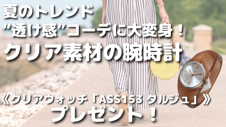 夏のトレンド“透け感”コーデに大変身！クリア素材の腕時計《クリアウォッチ「ASS153 タルジュ」》をプレゼント!