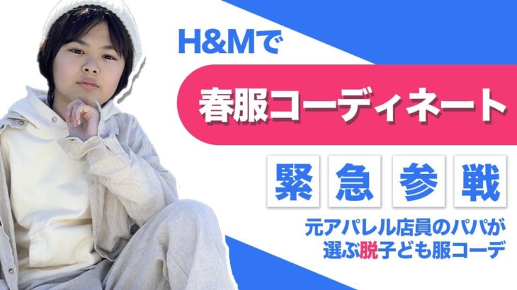 【パパママ必見】スウェーデン発祥のH&Mで元販売員のパパが息子の春服をフルコーディネート！最後は購入した服でモデルウォークを！